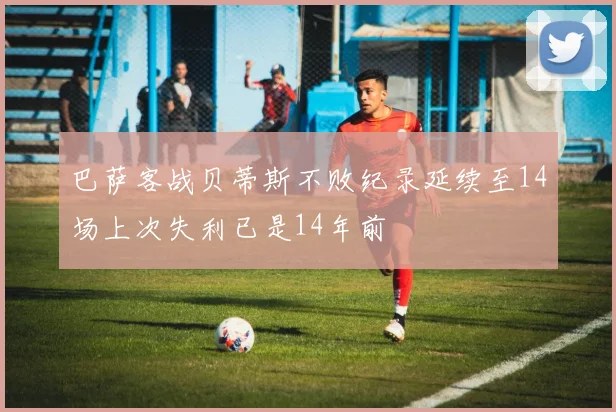 巴萨客战贝蒂斯不败纪录延续至14场上次失利已是14年前