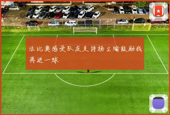 法比奥感受队友支持杨立瑜鼓励我再进一球