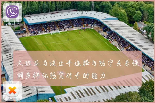 文班亚马谈出手选择与防守关系强调多样化惩罚对手的能力