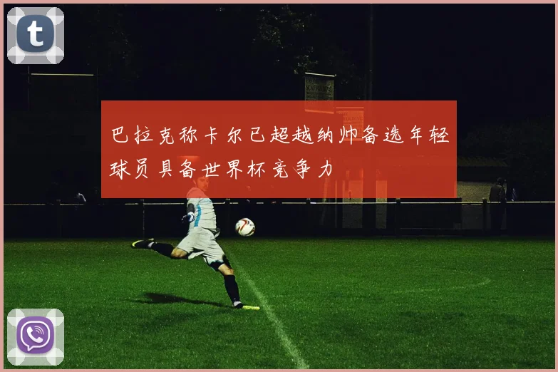 巴拉克称卡尔已超越纳帅备选年轻球员具备世界杯竞争力