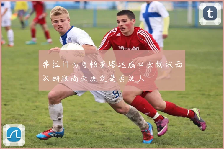 弗拉门戈与帕奎塔达成口头协议西汉姆联尚未决定是否放人