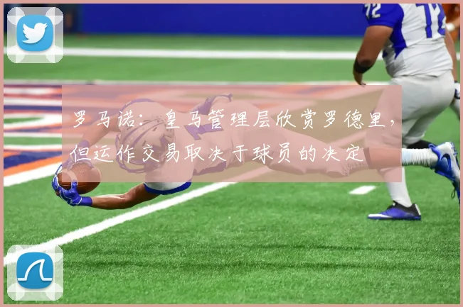 罗马诺：皇马管理层欣赏罗德里，但运作交易取决于球员的决定