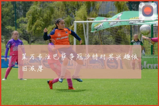 莱万专注巴萨争冠沙特对其兴趣依旧浓厚