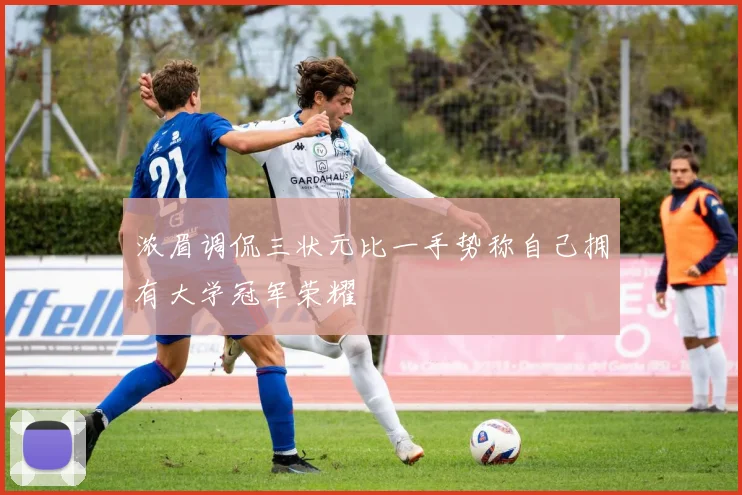 浓眉调侃三状元比一手势称自己拥有大学冠军荣耀