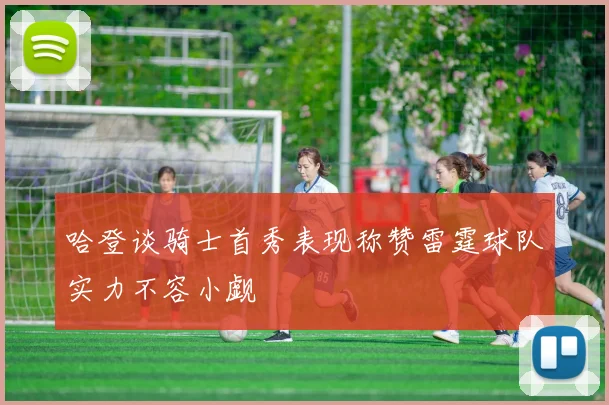 哈登谈骑士首秀表现称赞雷霆球队实力不容小觑