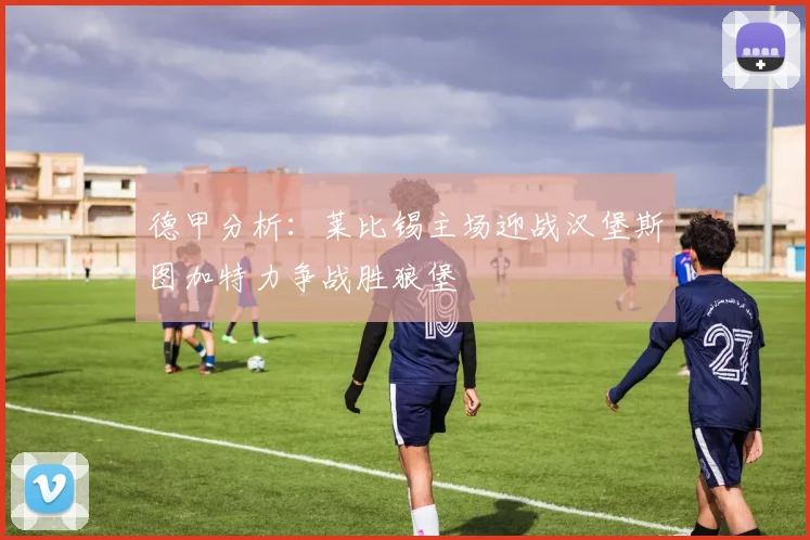德甲分析：莱比锡主场迎战汉堡斯图加特力争战胜狼堡